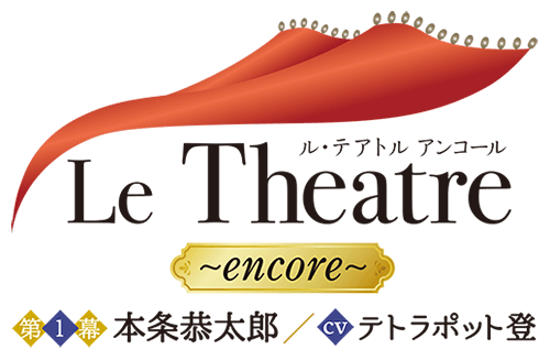 Le Theatre〜encore〜 第１幕 本条恭太郎 - Le Theatre～encore～（ル 