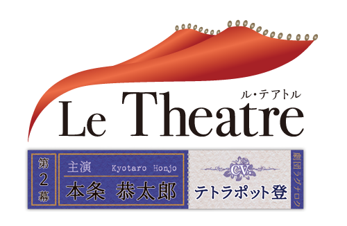 Le Theatre 第２幕 本条恭太郎 - Le Theatre（ル・テアトル)